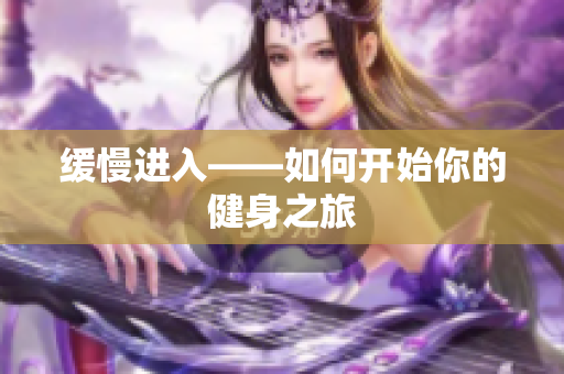 缓慢进入——如何开始你的健身之旅