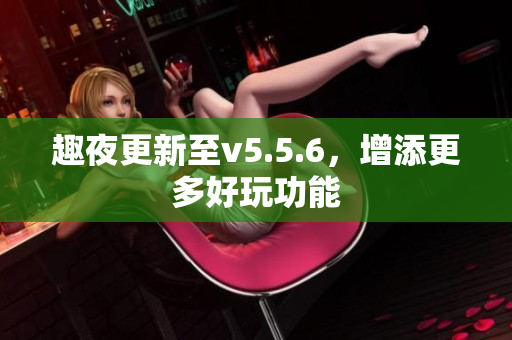 趣夜更新至v5.5.6，增添更多好玩功能