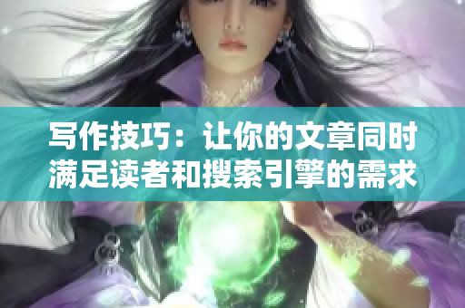 写作技巧：让你的文章同时满足读者和搜索引擎的需求