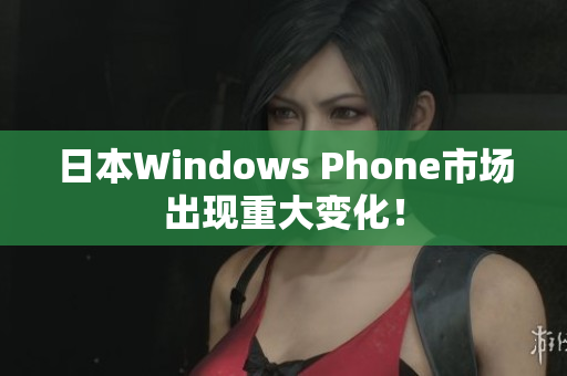日本Windows Phone市场出现重大变化！