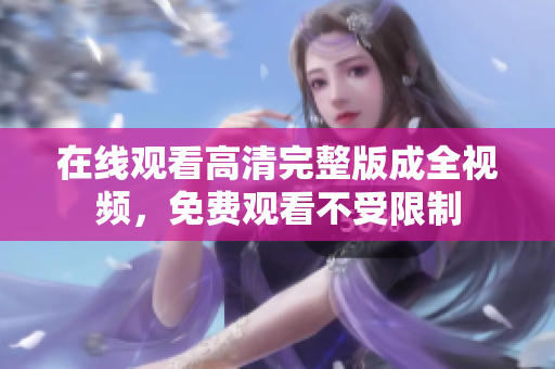 在线观看高清完整版成全视频，免费观看不受限制