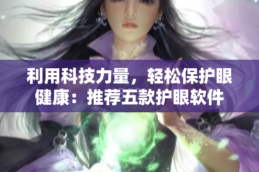 利用科技力量，轻松保护眼健康：推荐五款护眼软件