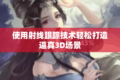 使用射线跟踪技术轻松打造逼真3D场景