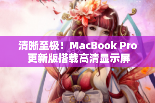 清晰至极！MacBook Pro 更新版搭载高清显示屏