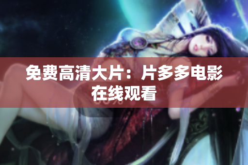 免费高清大片：片多多电影在线观看