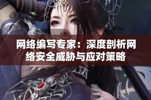 网络编写专家：深度剖析网络安全威胁与应对策略