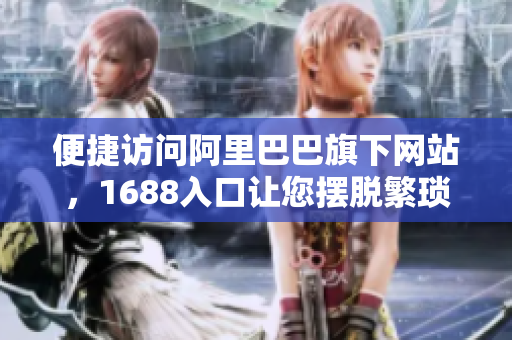 便捷访问阿里巴巴旗下网站，1688入口让您摆脱繁琐步骤