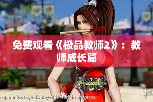 免费观看《极品教师2》：教师成长篇