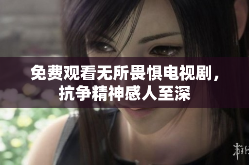 免费观看无所畏惧电视剧，抗争精神感人至深