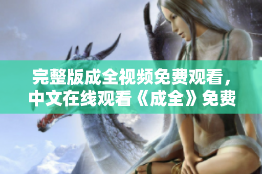 完整版成全视频免费观看，中文在线观看《成全》免费在线观看，完整中文版