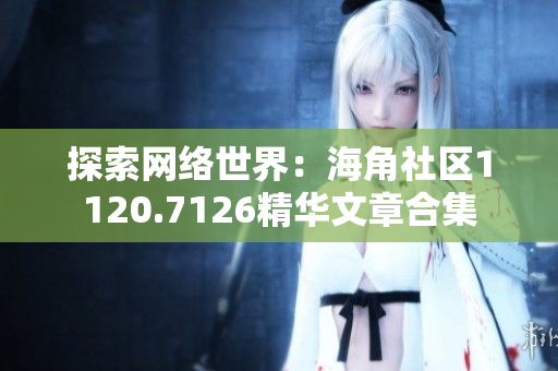 探索网络世界：海角社区1120.7126精华文章合集