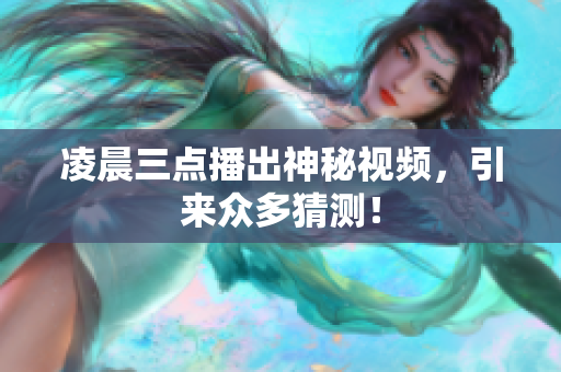凌晨三点播出神秘视频，引来众多猜测！