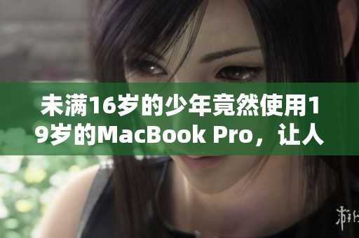 未满16岁的少年竟然使用19岁的MacBook Pro，让人惊叹