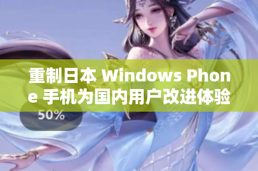 重制日本 Windows Phone 手机为国内用户改进体验