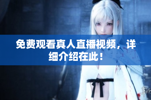 免费观看真人直播视频，详细介绍在此！