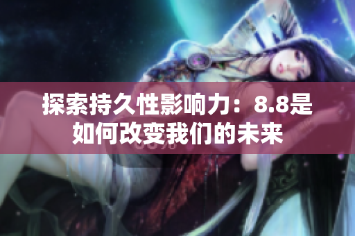 探索持久性影响力：8.8是如何改变我们的未来