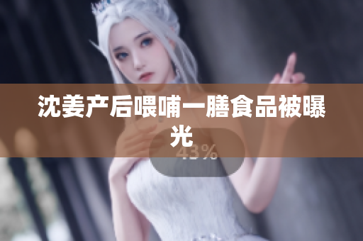 沈姜产后喂哺一膳食品被曝光