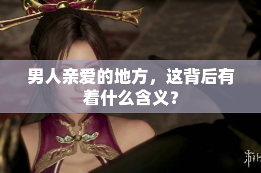 男人亲爱的地方，这背后有着什么含义？