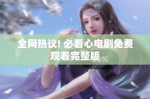全网热议! 必看心电剧免费观看完整版