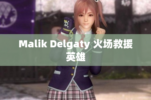 Malik Delgaty 火场救援英雄