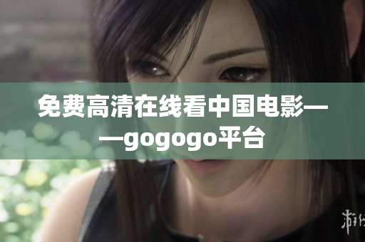 免费高清在线看中国电影——gogogo平台