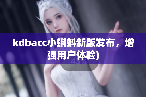 kdbacc小蝌蚪新版发布，增强用户体验)