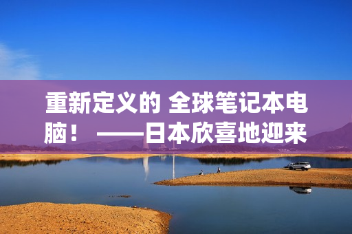 重新定义的 全球笔记本电脑！ ——日本欣喜地迎来了美国macbookpro