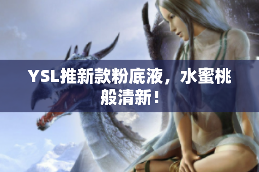 YSL推新款粉底液，水蜜桃般清新！