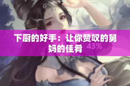 下厨的好手：让你赞叹的舅妈的佳肴