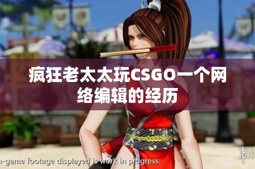 疯狂老太太玩CSGO一个网络编辑的经历