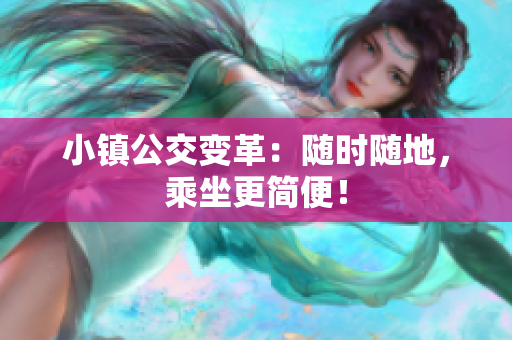 小镇公交变革：随时随地，乘坐更简便！