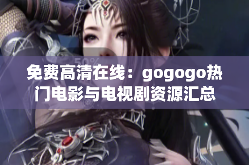 免费高清在线：gogogo热门电影与电视剧资源汇总