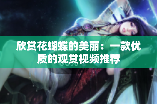 欣赏花蝴蝶的美丽：一款优质的观赏视频推荐