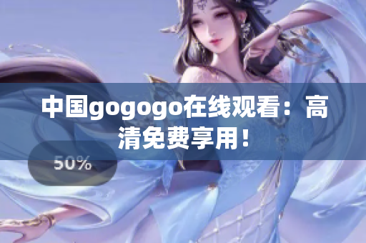 中国gogogo在线观看：高清免费享用！