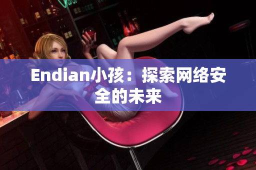 Endian小孩：探索网络安全的未来
