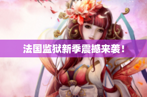 法国监狱新季震撼来袭！