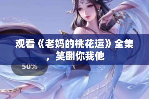 观看《老妈的桃花运》全集，笑翻你我他