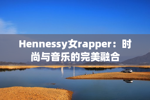 Hennessy女rapper：时尚与音乐的完美融合