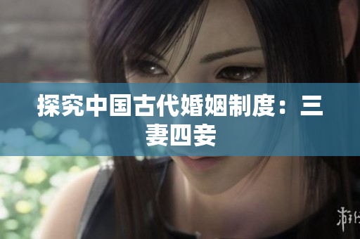 探究中国古代婚姻制度：三妻四妾