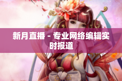 新月直播 - 专业网络编辑实时报道