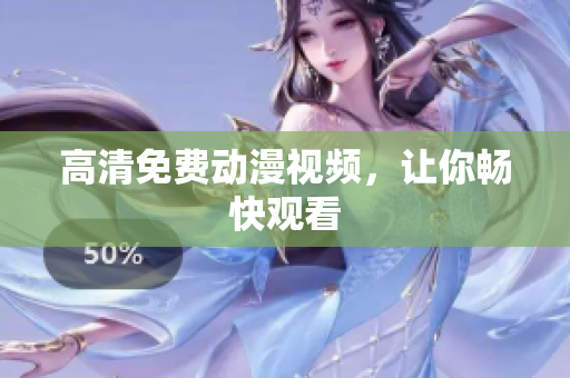 高清免费动漫视频，让你畅快观看