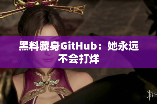 黑料藏身GitHub：她永远不会打烊
