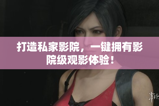打造私家影院，一键拥有影院级观影体验！