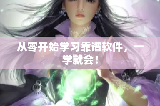 从零开始学习靠谱软件，一学就会！