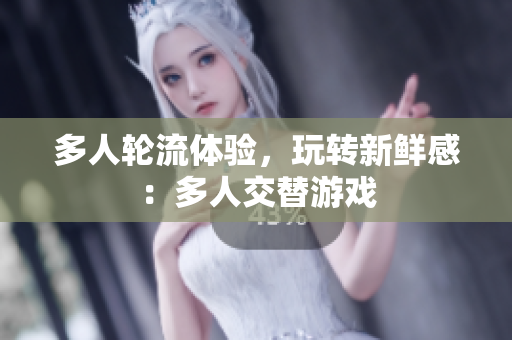 多人轮流体验，玩转新鲜感：多人交替游戏