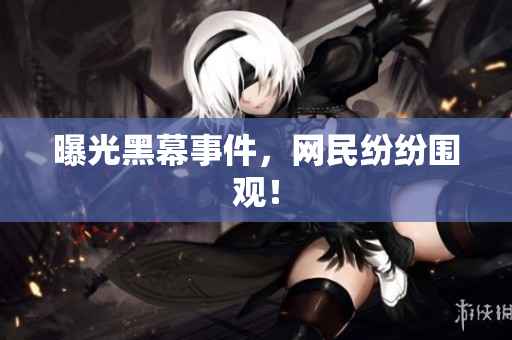 曝光黑幕事件，网民纷纷围观！