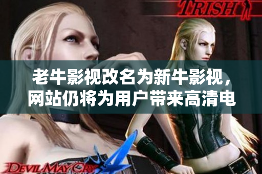 老牛影视改名为新牛影视，网站仍将为用户带来高清电影和电视剧资源