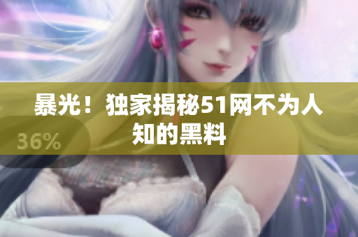 暴光！独家揭秘51网不为人知的黑料