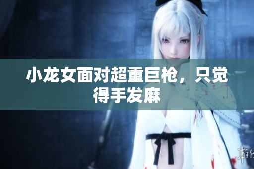 小龙女面对超重巨枪，只觉得手发麻