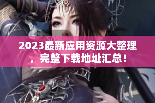 2023最新应用资源大整理，完整下载地址汇总！